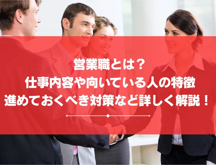 営業職とは？仕事内容や向いている人の特徴、進めておくべき対策など詳しく解説！